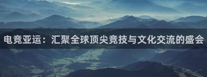 k1电竞：电竞亚运：汇聚全球顶尖竞技与文化交流的盛会