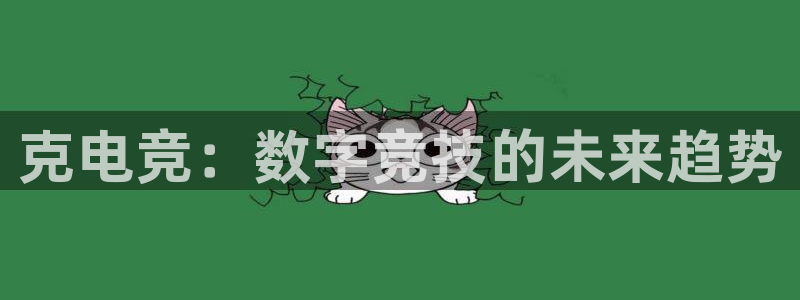 k1电竞在哪下单：克电竞：数字竞技的未来趋势