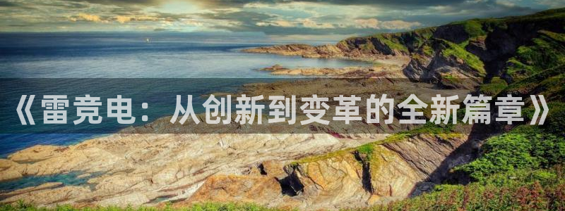 k1电竞馆：《雷竞电：从创新到变革的全新篇章》