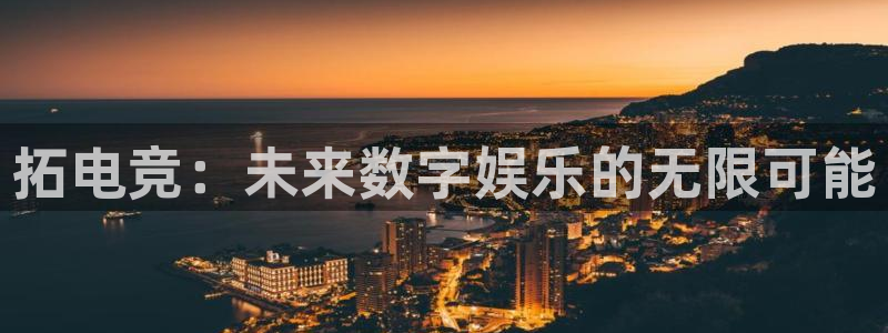 k1电竞在哪下单：拓电竞：未来数字娱乐的无限可能